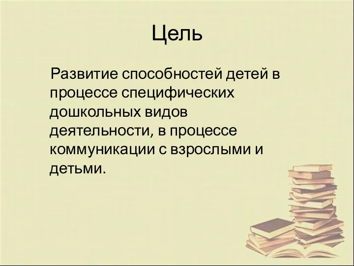 Цель Развитие способностей детей в процессе специфических дошкольных видов деятельности,