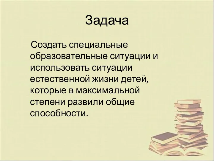 Задача Создать специальные образовательные ситуации и использовать ситуации естественной жизни