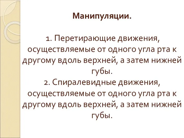 Манипуляции. 1. Перетирающие движения, осуществляемые от одного угла рта к