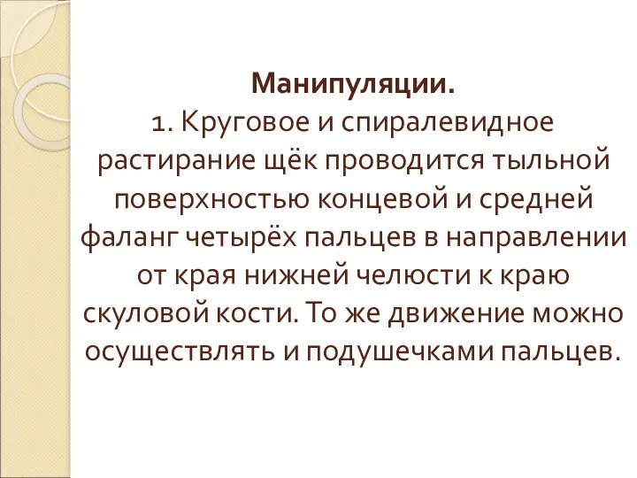 Манипуляции. 1. Круговое и спиралевидное растирание щёк проводится тыльной поверхностью