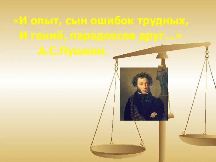 «И опыт, сын ошибок трудных, И гений, парадоксов друг…» А.С.Пушкин.