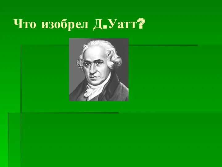 Что изобрел Д.Уатт?