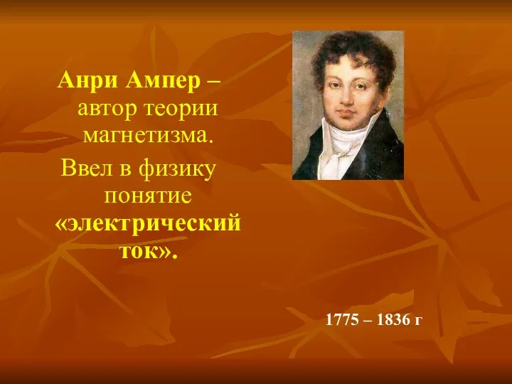 Анри Ампер – автор теории магнетизма. Ввел в физику понятие «электрический ток». 1775 – 1836 г