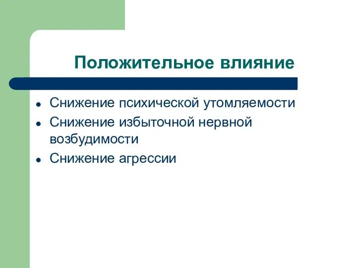 Положительное влияние Снижение психической утомляемости Снижение избыточной нервной возбудимости Снижение агрессии