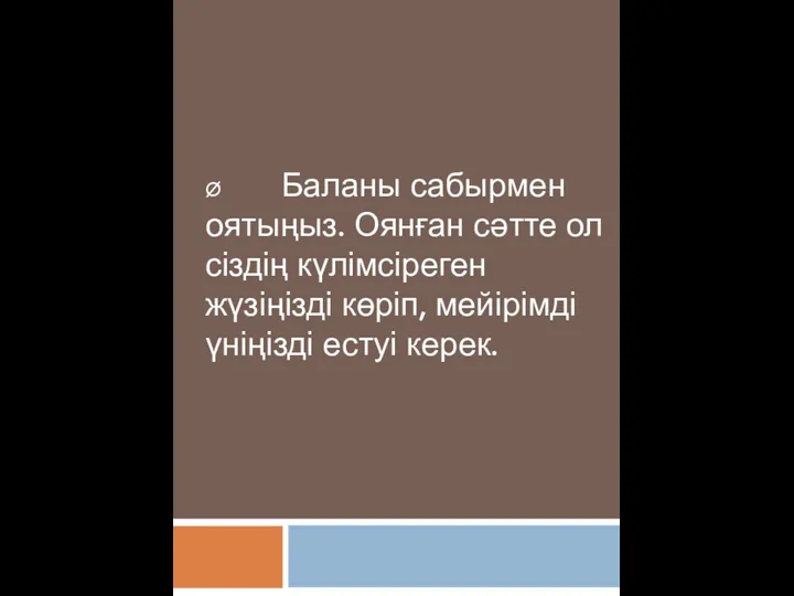 Ø Баланы сабырмен оятыңыз. Оянған сәтте ол сіздің күлімсіреген жүзіңізді көріп, мейірімді үніңізді естуі керек.