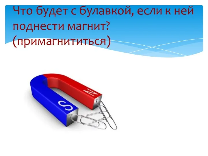 Что будет с булавкой, если к ней поднести магнит? (примагнититься)