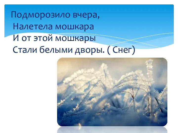 Подморозило вчера, Налетела мошкара И от этой мошкары Стали белыми дворы. ( Снег)