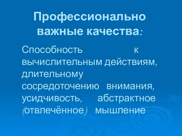 Профессионально важные качества: Способность к вычислительным действиям, длительному сосредоточению внимания, усидчивость, абстрактное (отвлечённое) мышление