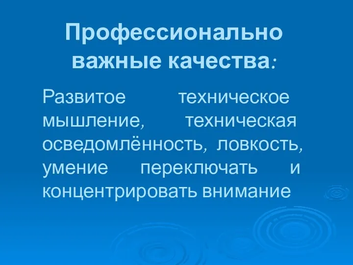 Профессионально важные качества: Развитое техническое мышление, техническая осведомлённость, ловкость, умение переключать и концентрировать внимание