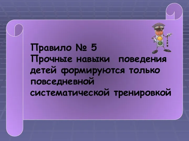 Правило № 5 Прочные навыки поведения детей формируются только повседневной систематической тренировкой