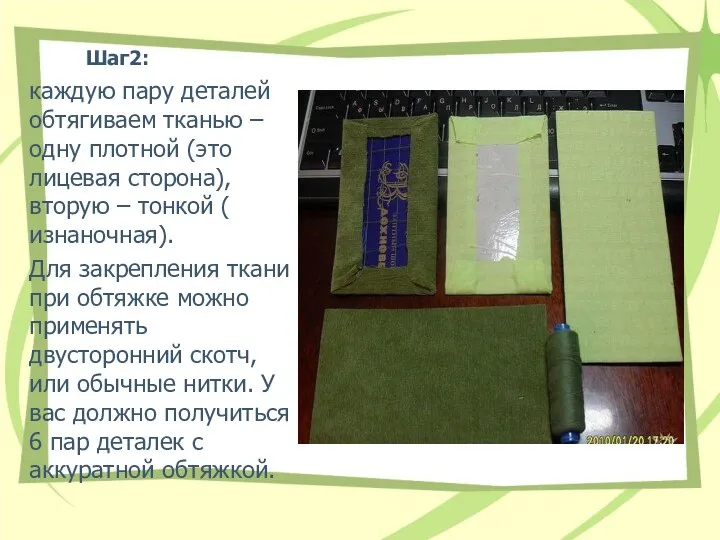 Шаг2: каждую пару деталей обтягиваем тканью – одну плотной (это