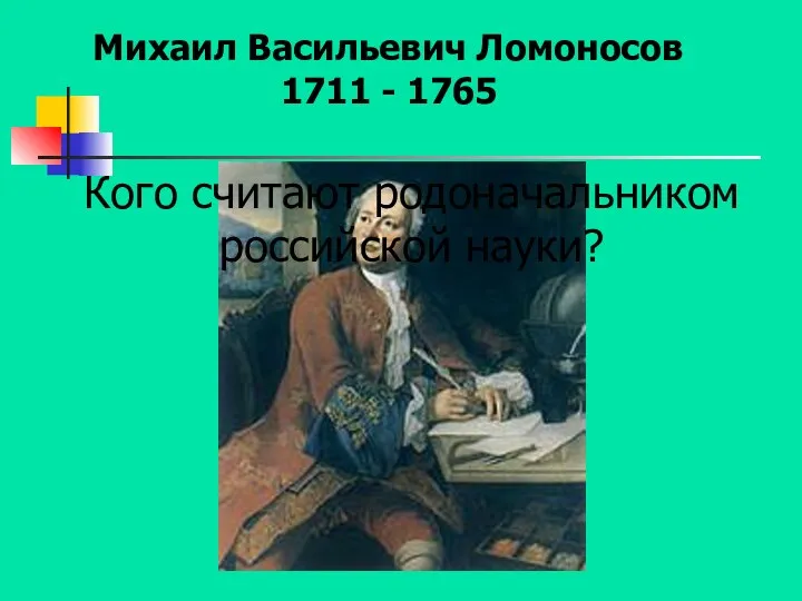 Михаил Васильевич Ломоносов 1711 - 1765 Кого считают родоначальником российской науки?