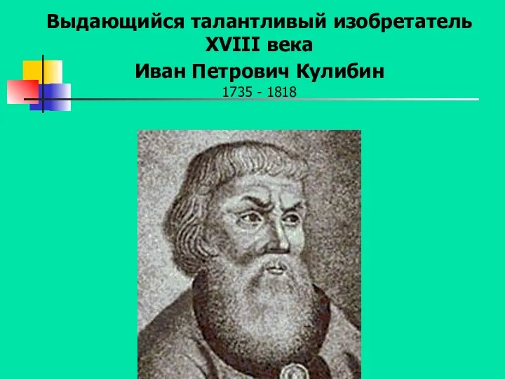 Выдающийся талантливый изобретатель XVIII века Иван Петрович Кулибин 1735 - 1818