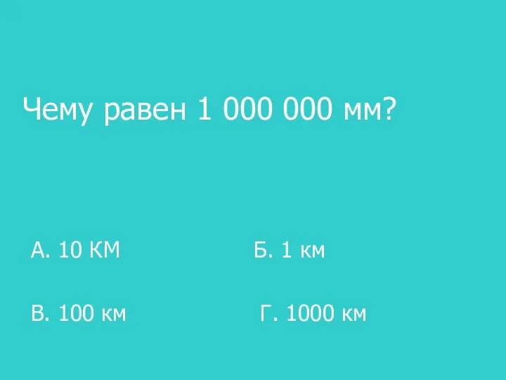 Чему равен 1 000 000 мм? А. 10 КМ Б. 1 км В.