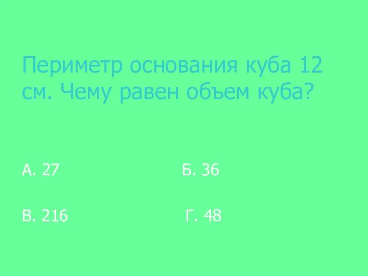 Периметр основания куба 12 см. Чему равен объем куба? А. 27 Б. 36