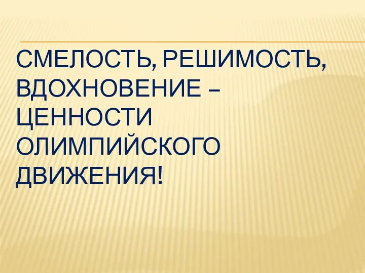 Смелость, решимость, вдохновение – ценности Олимпийского движения!