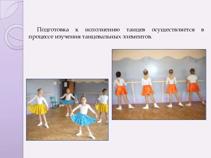Подготовка к исполнению танцев осуществляется в процессе изучения танцевальных элементов.