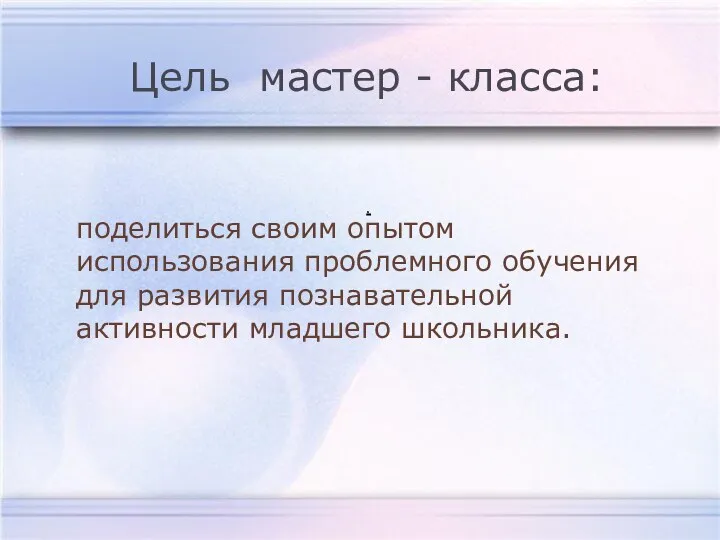 . Цель мастер - класса: поделиться своим опытом использования проблемного