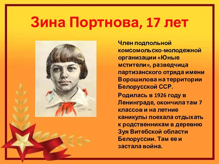 Зина Портнова, 17 лет Член подпольной комсомольско-молодежной организации «Юные мстители», разведчица партизанского отряда