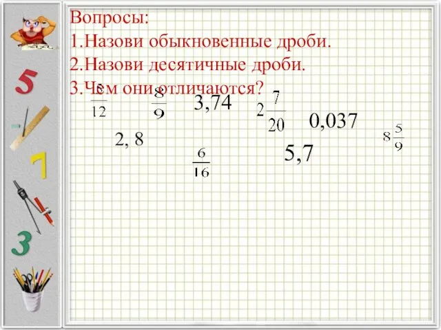 2, 8 3,74 5,7 0,037 Вопросы: 1.Назови обыкновенные дроби. 2.Назови десятичные дроби. 3.Чем они отличаются?