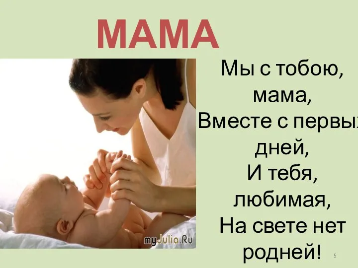 МАМА Мы с тобою, мама, Вместе с первых дней, И тебя, любимая, На свете нет родней!