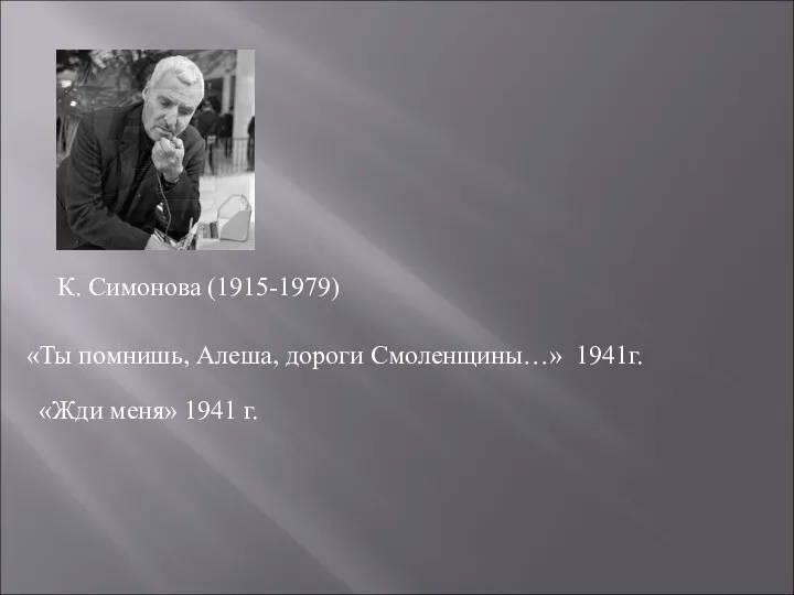 К. Симонова (1915-1979) «Ты помнишь, Алеша, дороги Смоленщины…» 1941г. «Жди меня» 1941 г.