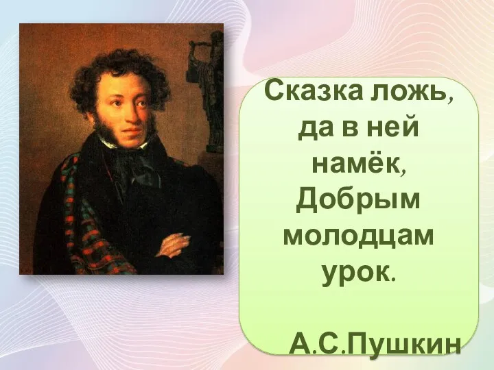 Сказка ложь, да в ней намёк, Добрым молодцам урок. А.С.Пушкин