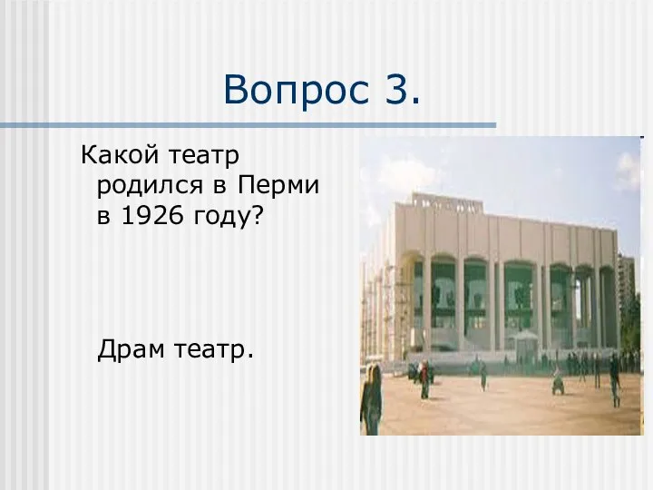 Вопрос 3. Какой театр родился в Перми в 1926 году? Драм театр.