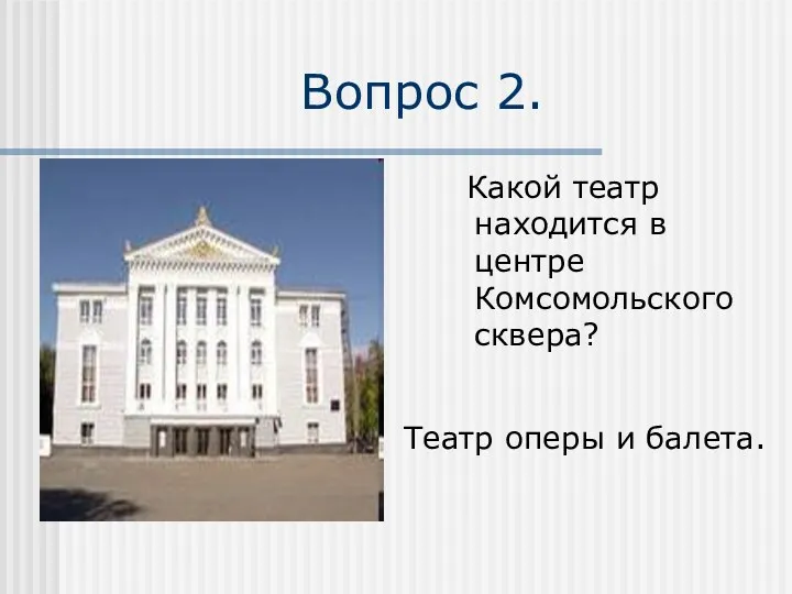 Вопрос 2. Какой театр находится в центре Комсомольского сквера? Театр оперы и балета.