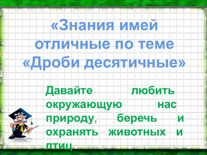 «Знания имей отличные по теме «Дроби десятичные» Давайте любить окружающую