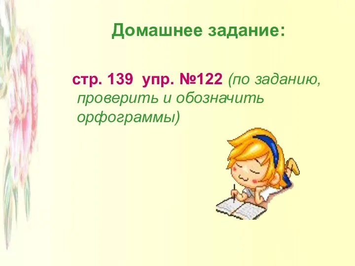 Домашнее задание: стр. 139 упр. №122 (по заданию, проверить и обозначить орфограммы)