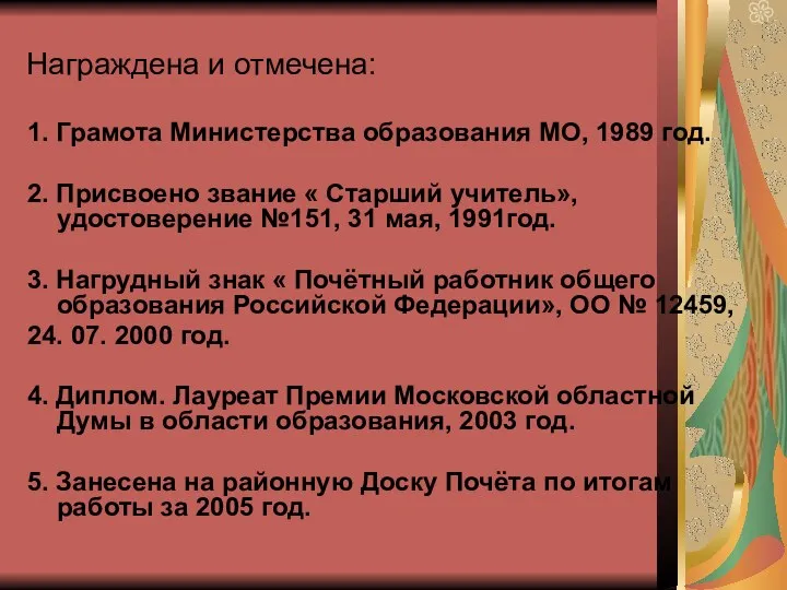 Награждена и отмечена: 1. Грамота Министерства образования МО, 1989 год. 2. Присвоено звание