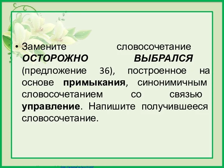 Замените словосочетание ОСТОРОЖНО ВЫБРАЛСЯ (предложение 36), построенное на основе примыкания,