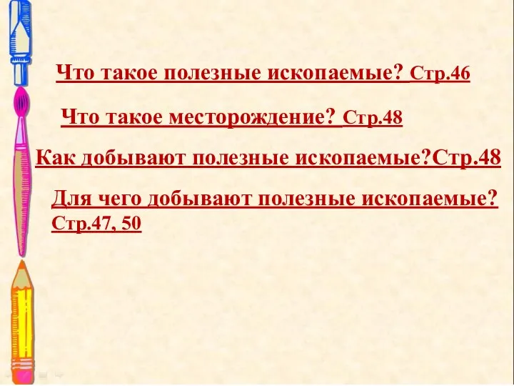 Что такое полезные ископаемые? Стр.46 Что такое месторождение? Стр.48 Для чего добывают полезные