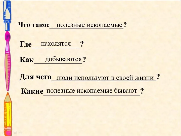 Что такое_____________________? Где____________? Как____________? Для чего__________________________? Какие________________________? полезные ископаемые находятся