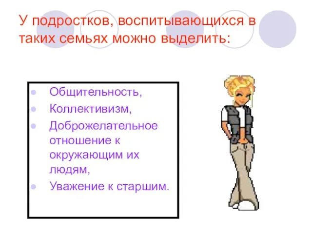 У подростков, воспитывающихся в таких семьях можно выделить: Общительность, Коллективизм,