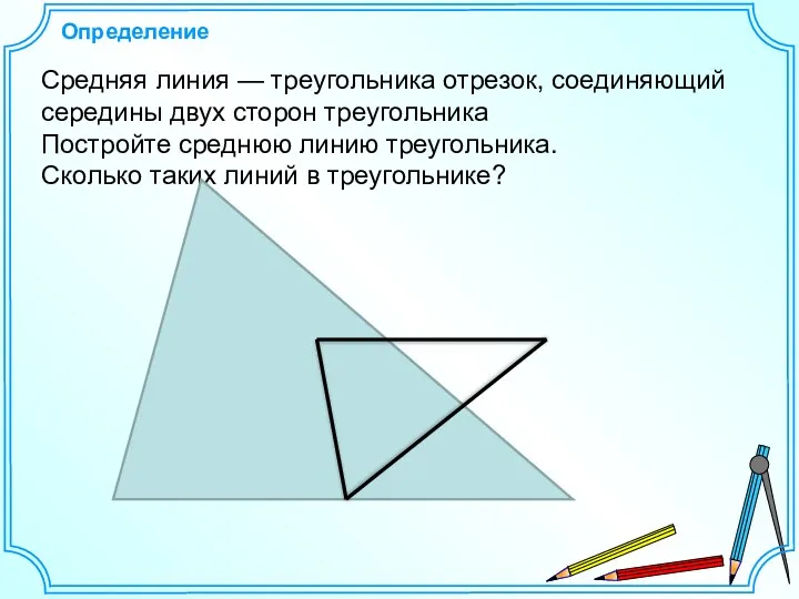 Определение Средняя линия — треугольника отрезок, соединяющий середины двух сторон треугольника Постройте среднюю