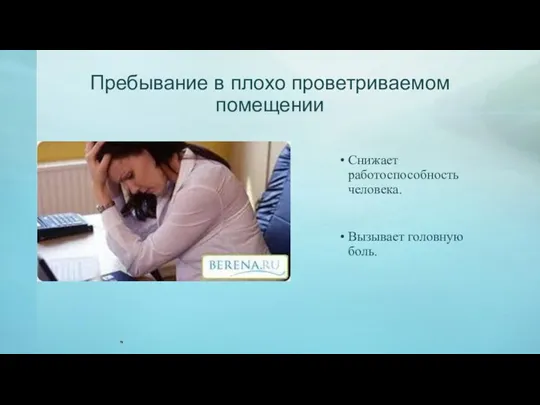 Пребывание в плохо проветриваемом помещении Снижает работоспособность человека. Вызывает головную боль.