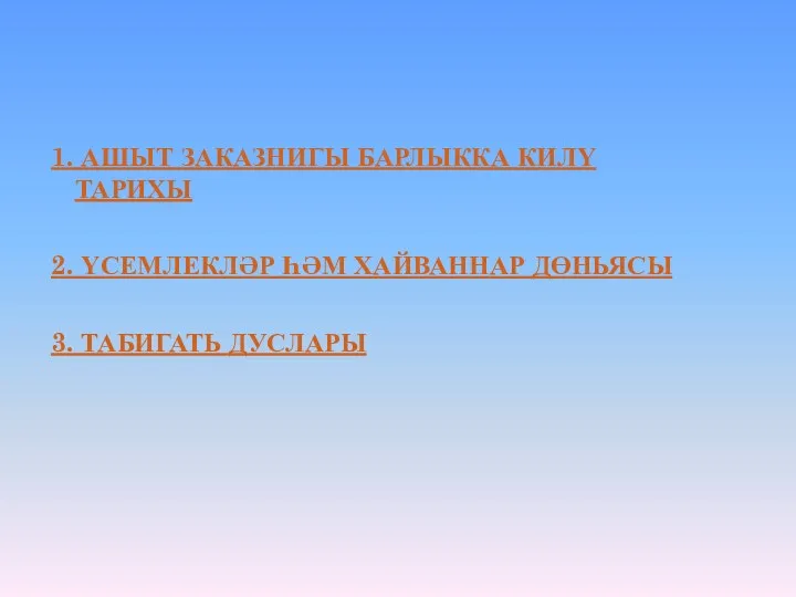 1. АШЫТ ЗАКАЗНИГЫ БАРЛЫККА КИЛҮ ТАРИХЫ 2. ҮСЕМЛЕКЛӘР ҺӘМ ХАЙВАННАР ДӨНЬЯСЫ 3. ТАБИГАТЬ ДУСЛАРЫ