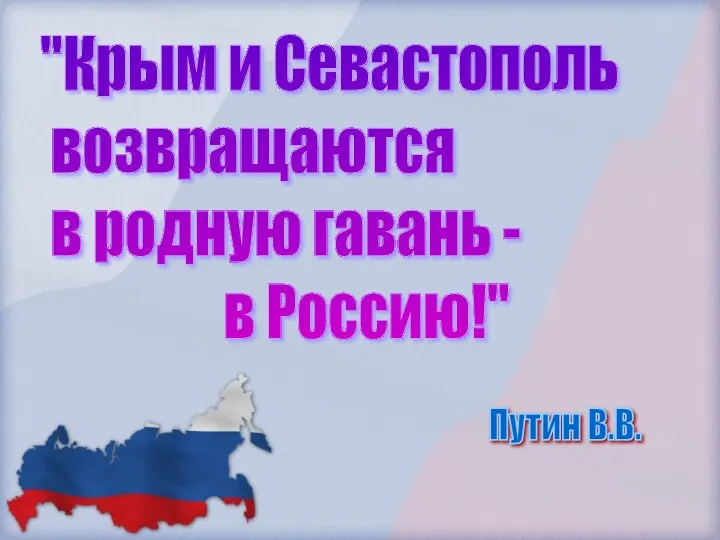 "Крым и Севастополь возвращаются в родную гавань - в Россию!" Путин В.В.