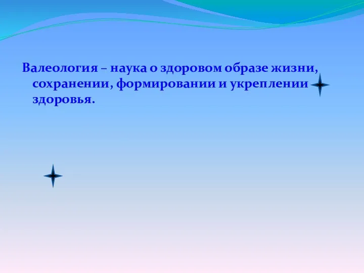 Валеология – наука о здоровом образе жизни, сохранении, формировании и укреплении здоровья.