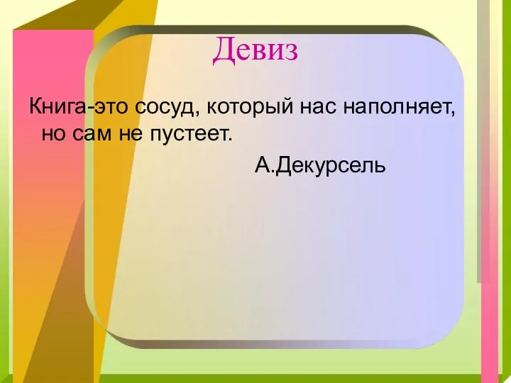 Девиз Книга-это сосуд, который нас наполняет, но сам не пустеет. А.Декурсель