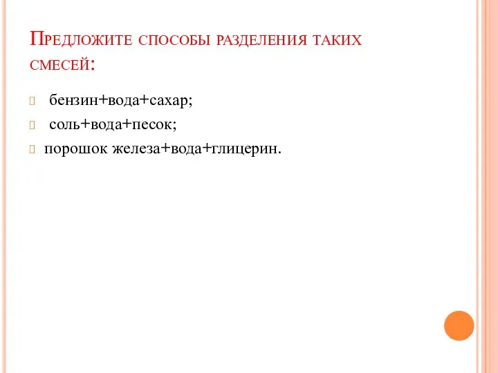 Предложите способы разделения таких смесей: бензин+вода+сахар; соль+вода+песок; порошок железа+вода+глицерин.