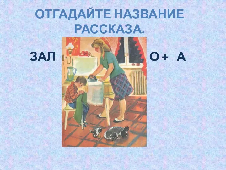 ОТГАДАЙТЕ НАЗВАНИЕ РАССКАЗА. ЗАЛ - Л + ПЛАТОК - О + А ЗАПЛАТКА