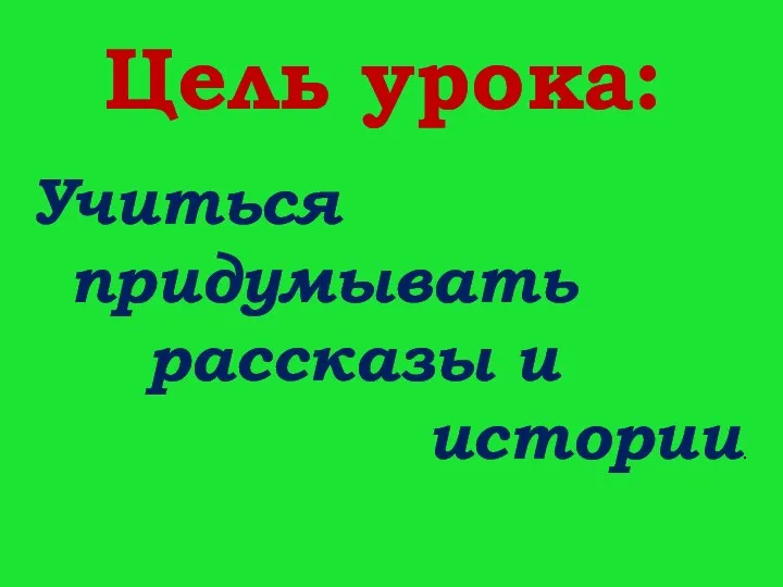 Цель урока: Учиться придумывать рассказы и истории.