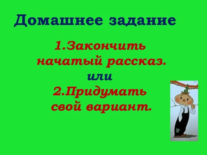 Домашнее задание 1.Закончить начатый рассказ. или 2.Придумать свой вариант.