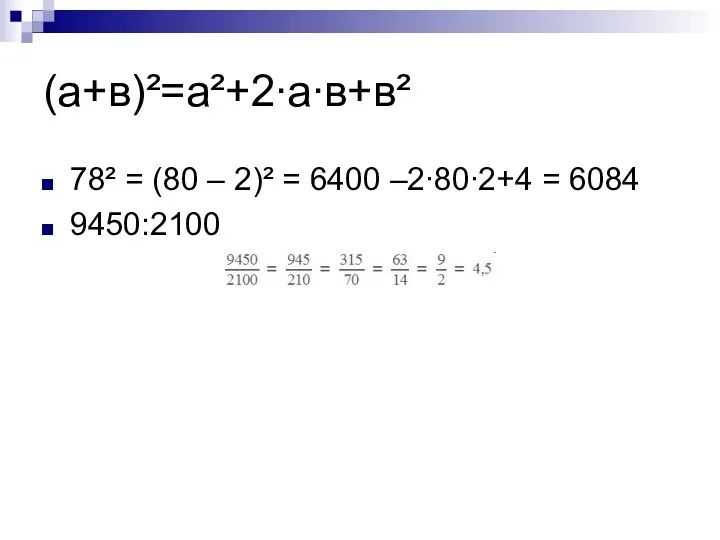 (а+в)²=а²+2∙а∙в+в² 78² = (80 – 2)² = 6400 –2∙80∙2+4 = 6084 9450:2100