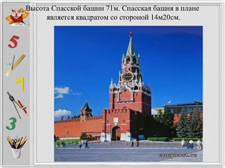 Высота Спасской башни 71м. Спасская башня в плане является квадратом со стороной 14м20см.