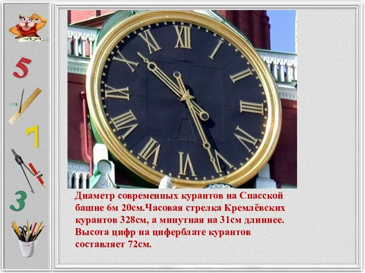 Диаметр современных курантов на Спасской башне 6м 20см.Часовая стрелка Кремлёвских курантов 328см, а