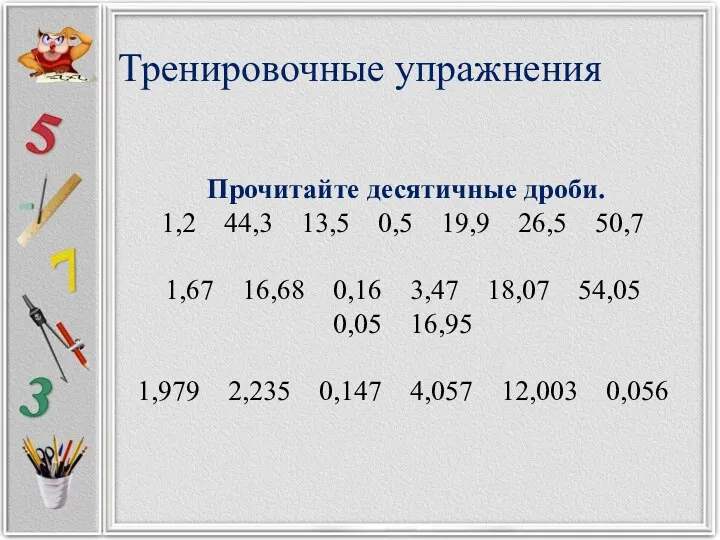 Тренировочные упражнения Прочитайте десятичные дроби. 1,2 44,3 13,5 0,5 19,9 26,5 50,7 1,67